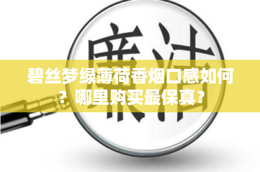 碧丝梦绿薄荷香烟口感如何？哪里购买最保真？